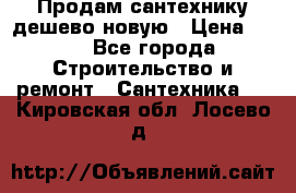 Продам сантехнику дешево новую › Цена ­ 20 - Все города Строительство и ремонт » Сантехника   . Кировская обл.,Лосево д.